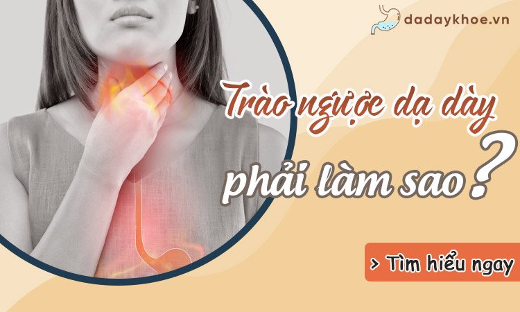 Bị trào ngược dạ dày phải làm sao? Khắc phục thế nào?