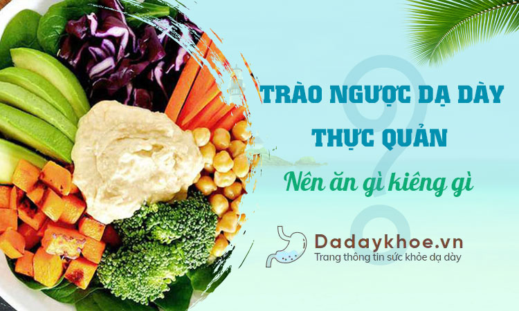 Trào ngược dạ dày thực quản nên ăn gì kiêng gì cho mau khỏi?